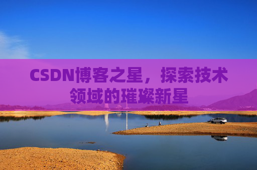CSDN博客之星，探索技术领域的璀璨新星